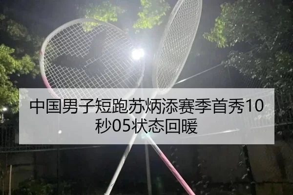 中国男子短跑苏炳添赛季首秀10秒05状态回暖